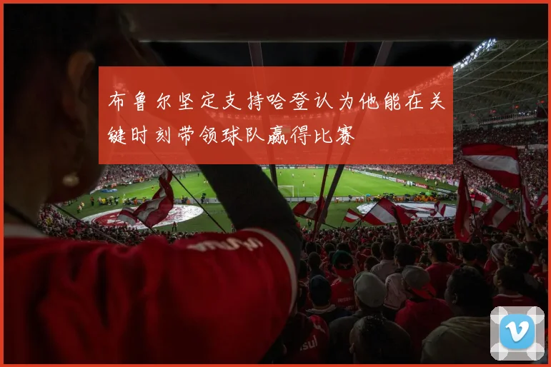 布鲁尔坚定支持哈登认为他能在关键时刻带领球队赢得比赛