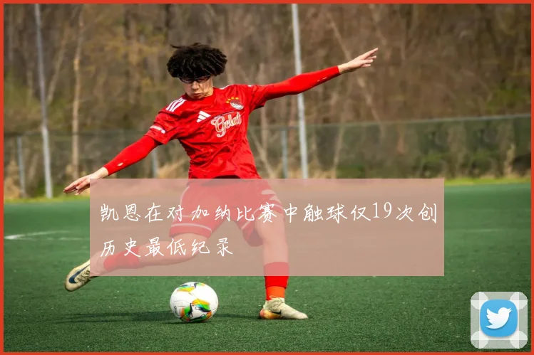 凯恩在对加纳比赛中触球仅19次创历史最低纪录