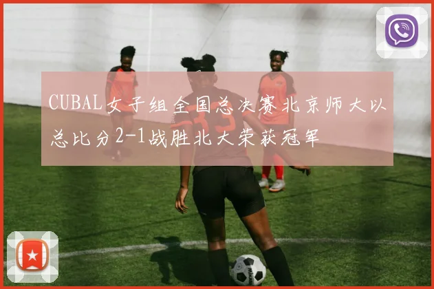 CUBAL女子组全国总决赛北京师大以总比分2-1战胜北大荣获冠军