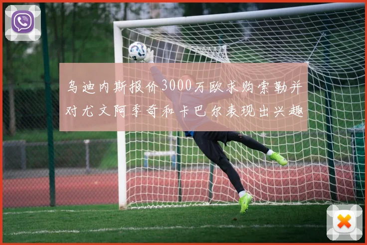 乌迪内斯报价3000万欧求购索勒并对尤文阿季奇和卡巴尔表现出兴趣