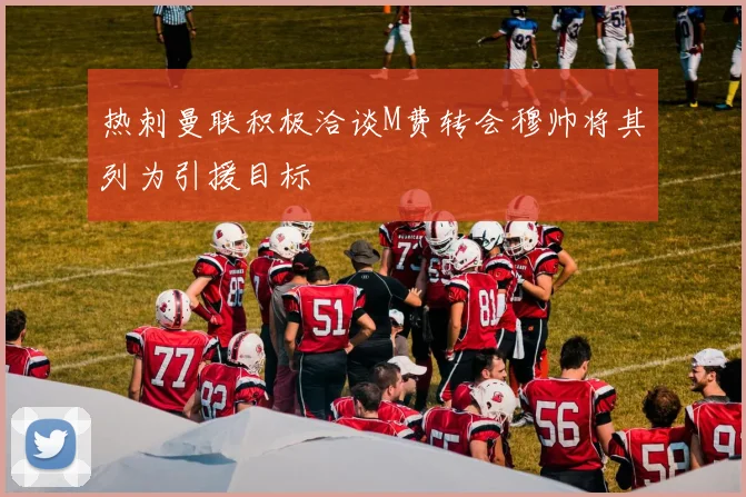 热刺曼联积极洽谈M费转会穆帅将其列为引援目标