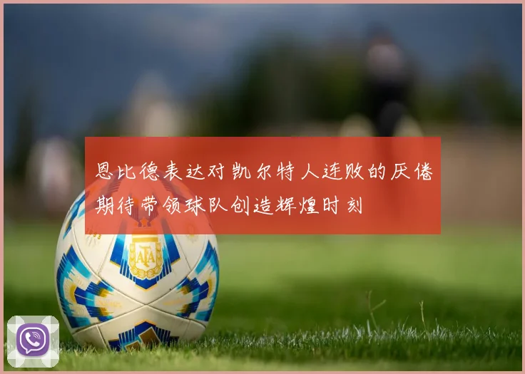 恩比德表达对凯尔特人连败的厌倦期待带领球队创造辉煌时刻