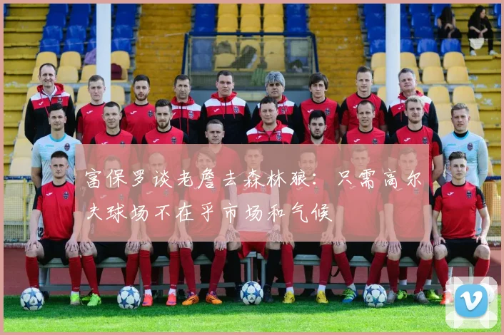 富保罗谈老詹去森林狼：只需高尔夫球场不在乎市场和气候