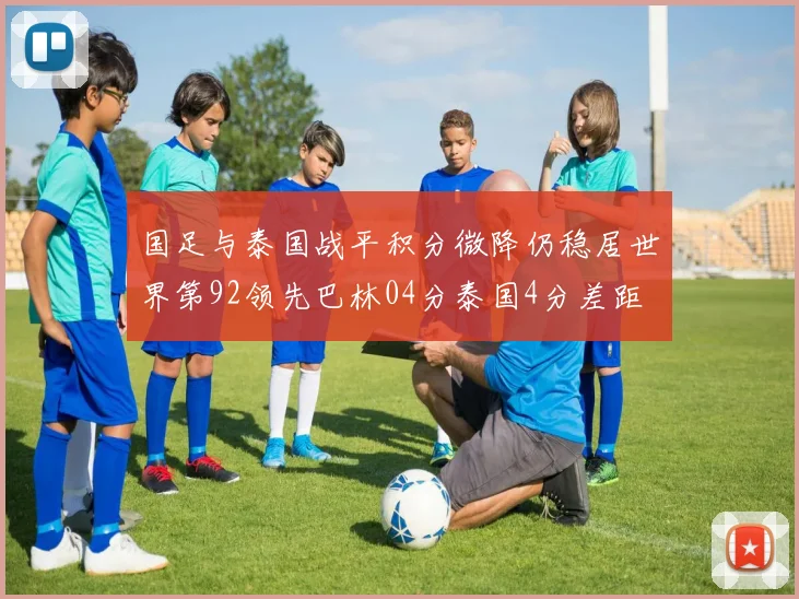 国足与泰国战平积分微降仍稳居世界第92领先巴林04分泰国4分差距