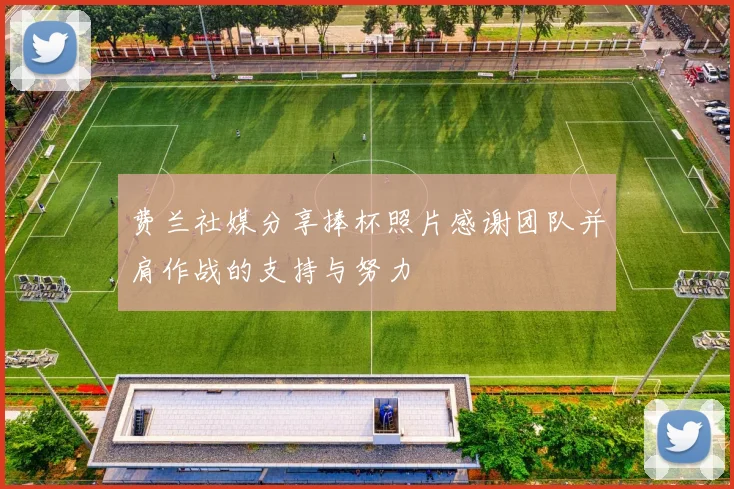 费兰社媒分享捧杯照片感谢团队并肩作战的支持与努力